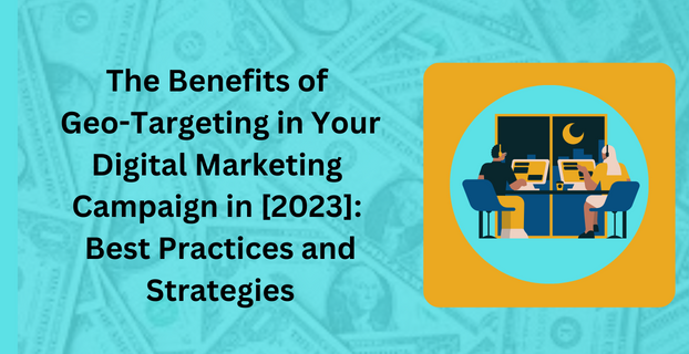 The Benefits of Geo-Targeting in Your Digital Marketing Campaign in [2023]: Best Practices and Strategies