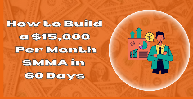 How to Build a $15,000 Per Month SMMA in 60 Days