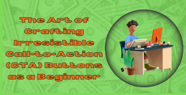 The Art of Crafting Irresistible Call-to-Action (CTA) Buttons as a Beginner
