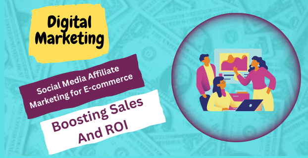 Social Media Affiliate Marketing for E-commerce: Boosting Sales and ROI